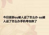 今日更新qq被人盗了怎么办 qq被人盗了怎么办手机号也换了