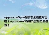 opporeno5pro相机怎么设置九宫格（opporeno5相机九宫格怎么设置）