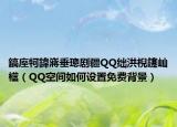 鎬庢牱鍏嶈垂璁剧疆QQ绌洪棿鑳屾櫙（QQ空间如何设置免费背景）