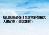 旭日阳刚是在什么时候参加星光大道的啊（是哪期啊）