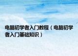 电脑初学者入门教程（电脑初学者入门基础知识）