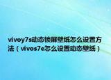vivoy7s动态锁屏壁纸怎么设置方法（vivos7e怎么设置动态壁纸）