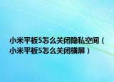 小米平板5怎么关闭隐私空间（小米平板5怎么关闭横屏）