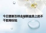 今日更新怎样去掉新盆具上的不干胶商标贴