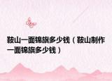 鞍山一面锦旗多少钱（鞍山制作一面锦旗多少钱）