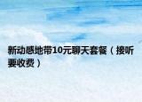 新动感地带10元聊天套餐（接听要收费）