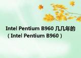 Intel Pentium B960 几几年的（Intel Pentium B960）