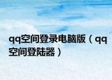 qq空间登录电脑版（qq空间登陆器）