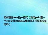 如何查看exe的pe格式（我用peid查一个exe文件的壳怎么显示打不开呢是没有壳吗）