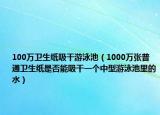 100万卫生纸吸干游泳池（1000万张普通卫生纸是否能吸干一个中型游泳池里的水）