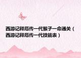 西游记释厄传一代猴子一命通关（西游记释厄传一代技能表）