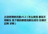 古剑奇谭修改器v5.2（怎么使用 都说不用解压 我下载的都是说解压成功 在哪开启啊 求教）