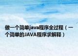 做一个简单java程序全过程（一个简单的JAVA程序求解释）