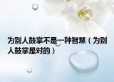 为别人鼓掌不是一种智慧（为别人鼓掌是对的）