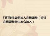 钉钉学生如何加入在线课堂（钉钉在线课堂学生怎么加入）