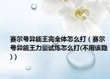 赛尔号异能王完全体怎么打（赛尔号异能王力量试炼怎么打(不用该隐)）