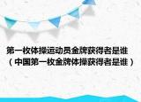 第一枚体操运动员金牌获得者是谁（中国第一枚金牌体操获得者是谁）