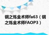 钢之炼金术师fa63（钢之炼金术师FAOP3）