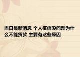 当日最新消息 个人征信没问题为什么不能贷款 主要有这些原因