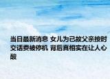 当日最新消息 女儿为已故父亲按时交话费被停机 背后真相实在让人心酸