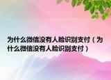 为什么微信没有人脸识别支付（为什么微信没有人脸识别支付）