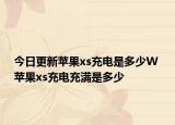 今日更新苹果xs充电是多少W 苹果xs充电充满是多少
