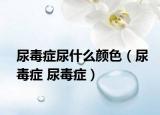 尿毒症尿什么颜色（尿毒症 尿毒症）