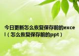 今日更新怎么恢复保存前的excel（怎么恢复保存前的ppt）