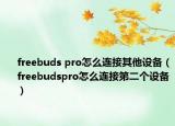 freebuds pro怎么连接其他设备（freebudspro怎么连接第二个设备）