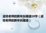 送给老师的新年祝福语10字（送给老师的新年祝福语）