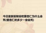 今日更新安陵容吃苦杏仁为什么会死(苦杏仁吃多少一定会死)