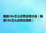 魅族18x怎么设置应用分身（魅族18x怎么设置应用锁）
