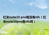 红米note10 pro有没有nfc（红米note10pro有nfc吗）