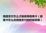 微信支付怎么才能使用信用卡（信用卡怎么在微信支付的时候使用）