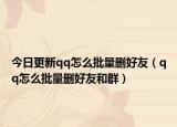 今日更新qq怎么批量删好友（qq怎么批量删好友和群）