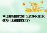 今日更新国家为什么支持权健(权健为什么被国家打了)