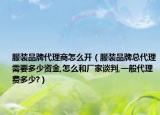服装品牌代理商怎么开（服装品牌总代理需要多少资金,怎么和厂家谈判,一般代理费多少?）