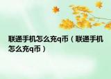 联通手机怎么充q币（联通手机怎么充q币）