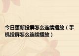 今日更新投屏怎么连续播放（手机投屏怎么连续播放）