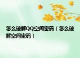 怎么破解QQ空间密码（怎么破解空间密码）