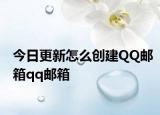 今日更新怎么创建QQ邮箱qq邮箱