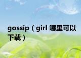 gossip（girl 哪里可以下载）
