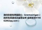 请问你是有美国甜心--brentcorrigan（的所有资源或迅雷地址吧 麻烦发到470662862qq.com）