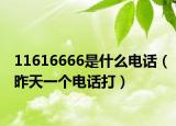 11616666是什么电话（昨天一个电话打）