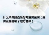 什么菜做捞面条好吃麻婆豆腐（麻婆豆腐是哪个地方的菜）