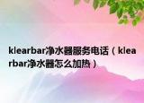 klearbar净水器服务电话（klearbar净水器怎么加热）