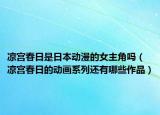 凉宫春日是日本动漫的女主角吗（凉宫春日的动画系列还有哪些作品）