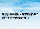 建业股份中签号（建艺集团002789中签号什么时候公布）