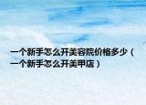 一个新手怎么开美容院价格多少（一个新手怎么开美甲店）
