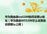 华为路由器ws5200如何设置ip地址（华为路由WS5200怎么设置自动获取ip上网）